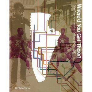 Where'd You Get Those?: New York City's Sneaker Culture: 1960-1987 -- Bobbito Ga